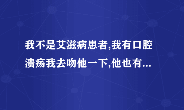 我不是艾滋病患者,我有口腔溃疡我去吻他一下,他也有口腔溃疡会不会传染艾滋病?