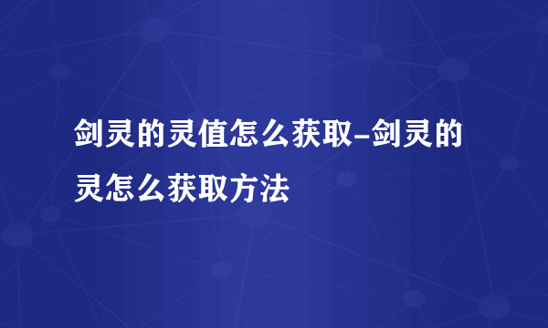 剑灵的灵值怎么获取-剑灵的灵怎么获取方法