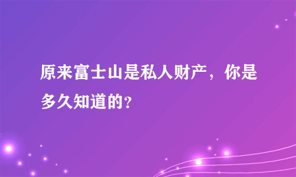 原来富士山是私人财产，你是多久知道的？