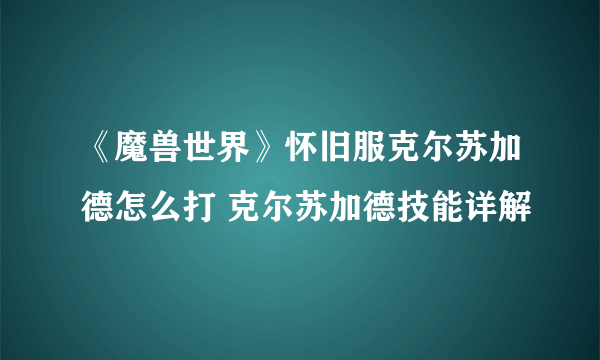 《魔兽世界》怀旧服克尔苏加德怎么打 克尔苏加德技能详解