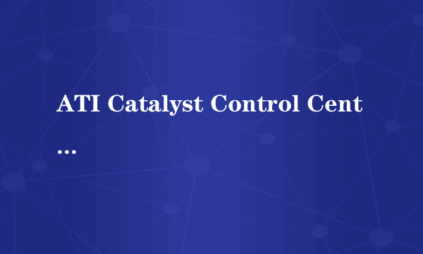 ATI Catalyst Control Center 如何使用？