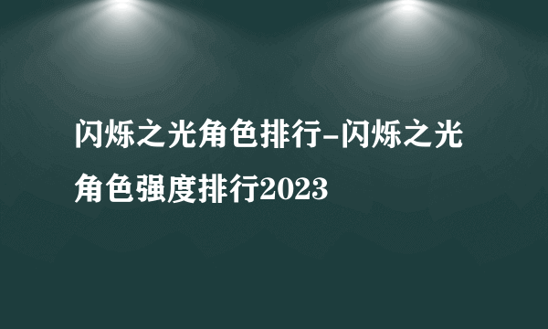 闪烁之光角色排行-闪烁之光角色强度排行2023