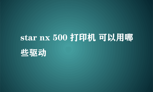 star nx 500 打印机 可以用哪些驱动