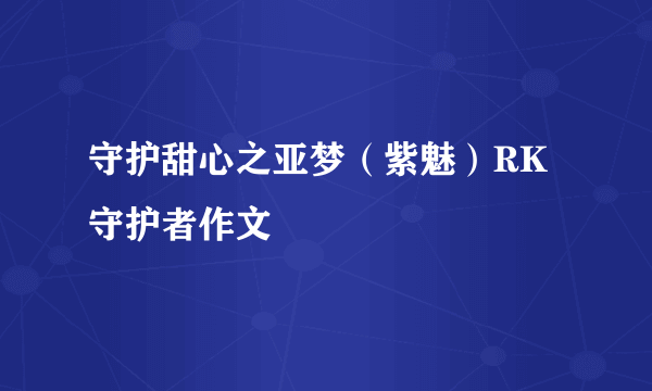 守护甜心之亚梦（紫魅）RK守护者作文