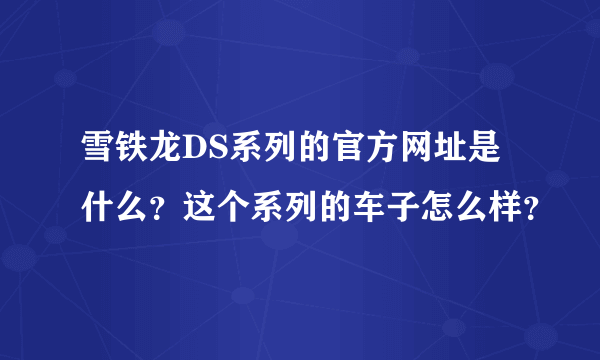 雪铁龙DS系列的官方网址是什么？这个系列的车子怎么样？