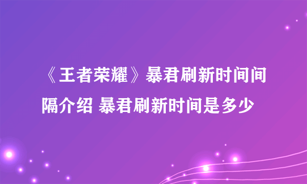 《王者荣耀》暴君刷新时间间隔介绍 暴君刷新时间是多少