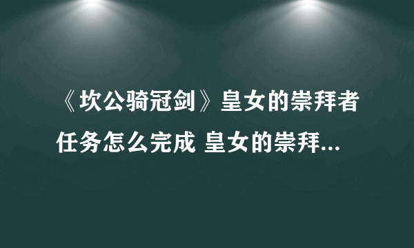 《坎公骑冠剑》皇女的崇拜者任务怎么完成 皇女的崇拜者任务完成攻略