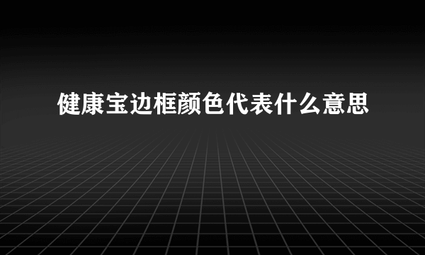 健康宝边框颜色代表什么意思