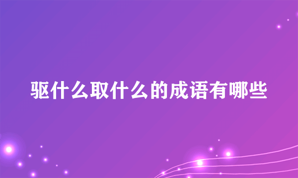 驱什么取什么的成语有哪些