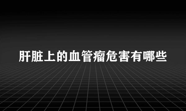 肝脏上的血管瘤危害有哪些