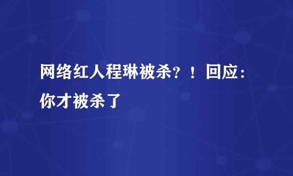 网络红人程琳被杀？！回应：你才被杀了