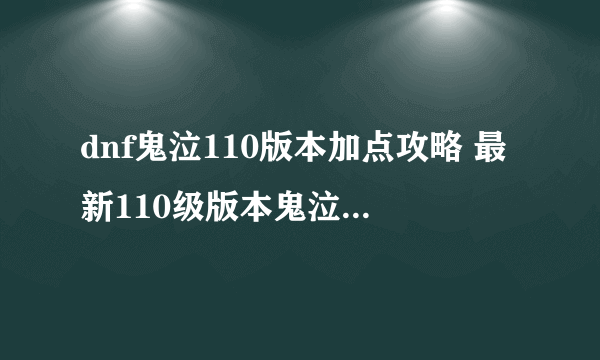 dnf鬼泣110版本加点攻略 最新110级版本鬼泣技能加点攻略