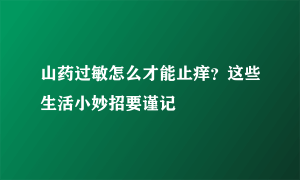 山药过敏怎么才能止痒？这些生活小妙招要谨记