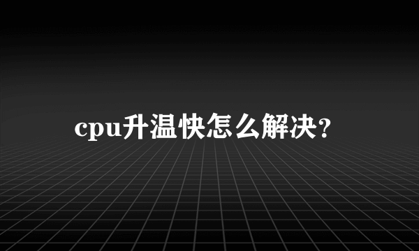 cpu升温快怎么解决？