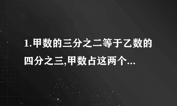 1.甲数的三分之二等于乙数的四分之三,甲数占这两个数和几分之几?（甲、乙均不是0）