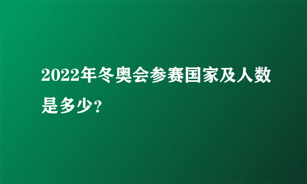 2022年冬奥会参赛国家及人数是多少？