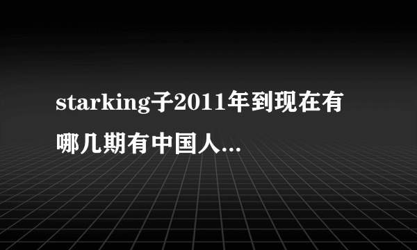 starking子2011年到现在有哪几期有中国人参加啊？还有期数。。像萨顶顶，林育群，新疆大叔我都看过了。。