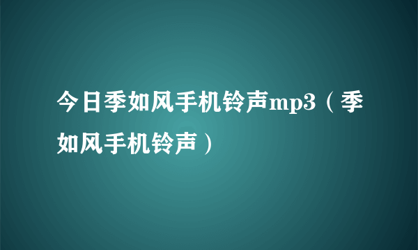 今日季如风手机铃声mp3（季如风手机铃声）