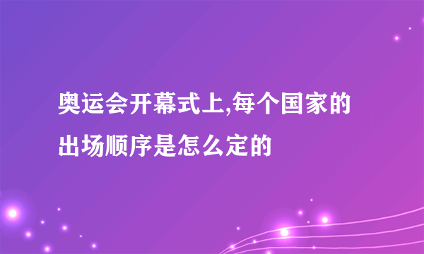 奥运会开幕式上,每个国家的出场顺序是怎么定的