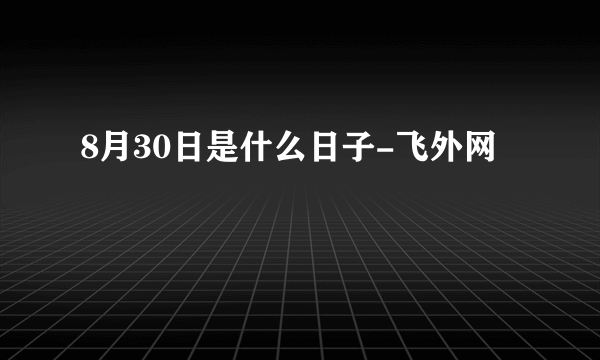 8月30日是什么日子-飞外网