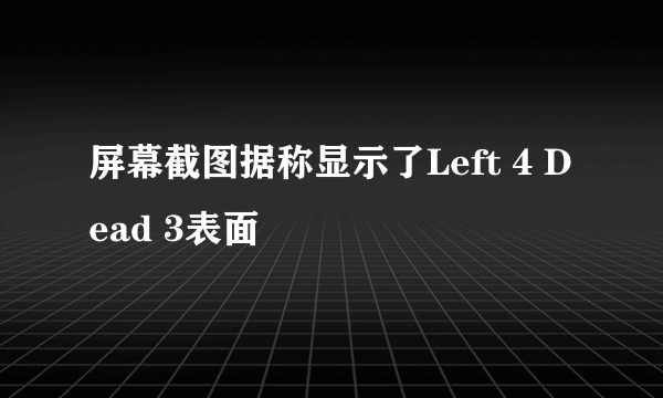 屏幕截图据称显示了Left 4 Dead 3表面