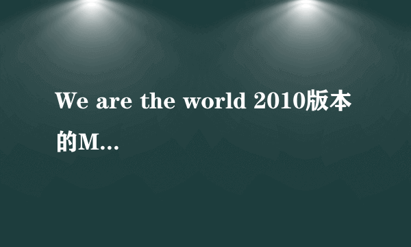 We are the world 2010版本的MP3下载地址。找了很久都没找到。帮个忙吧！第一个歌手是贾斯汀比伯的版本。