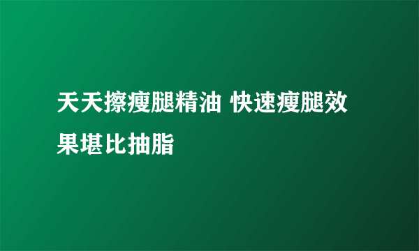 天天擦瘦腿精油 快速瘦腿效果堪比抽脂