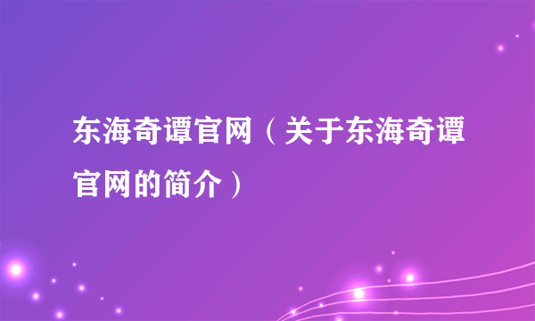 东海奇谭官网（关于东海奇谭官网的简介）