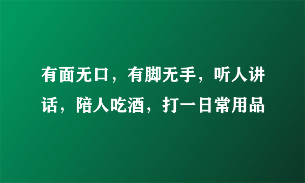 有面无口，有脚无手，听人讲话，陪人吃酒，打一日常用品