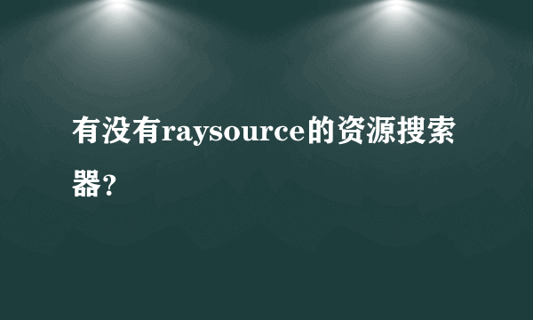 有没有raysource的资源搜索器？