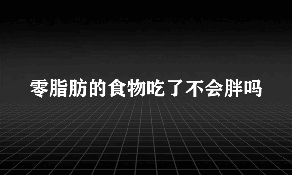 零脂肪的食物吃了不会胖吗