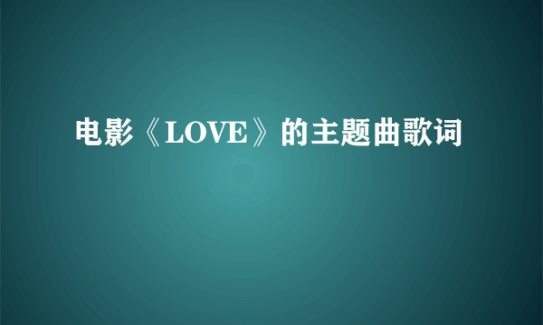 电影《LOVE》的主题曲歌词