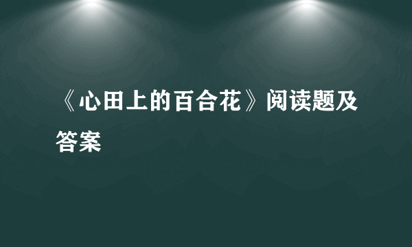 《心田上的百合花》阅读题及答案