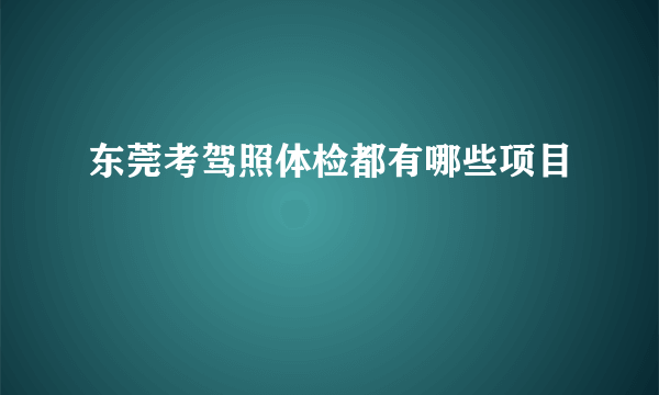 东莞考驾照体检都有哪些项目