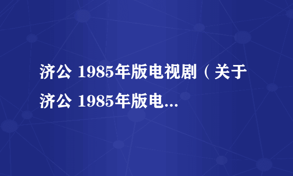 济公 1985年版电视剧（关于济公 1985年版电视剧的介绍）