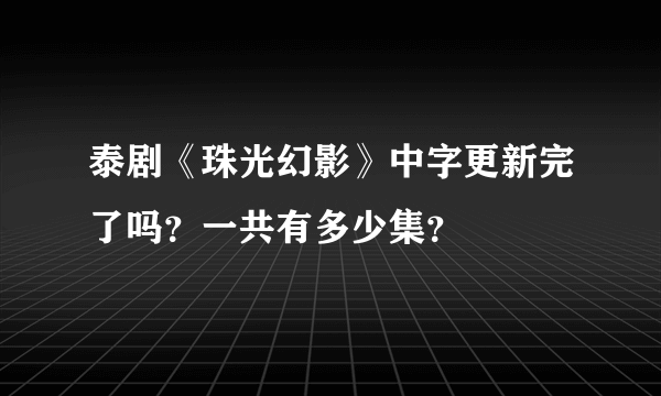 泰剧《珠光幻影》中字更新完了吗？一共有多少集？