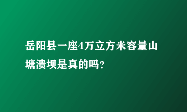 岳阳县一座4万立方米容量山塘溃坝是真的吗？