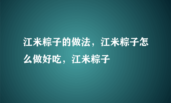 江米粽子的做法，江米粽子怎么做好吃，江米粽子