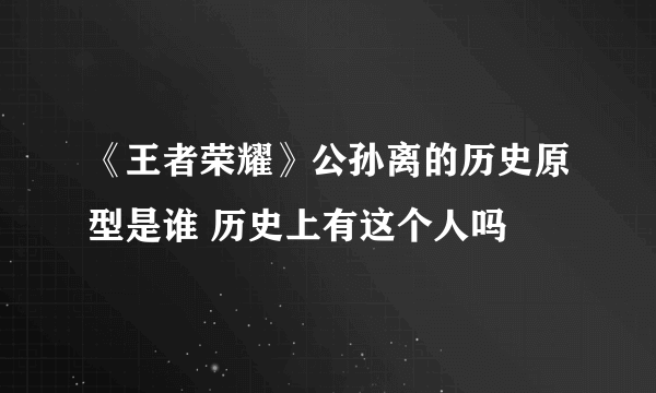 《王者荣耀》公孙离的历史原型是谁 历史上有这个人吗