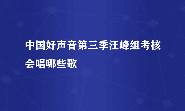 中国好声音第三季汪峰组考核会唱哪些歌