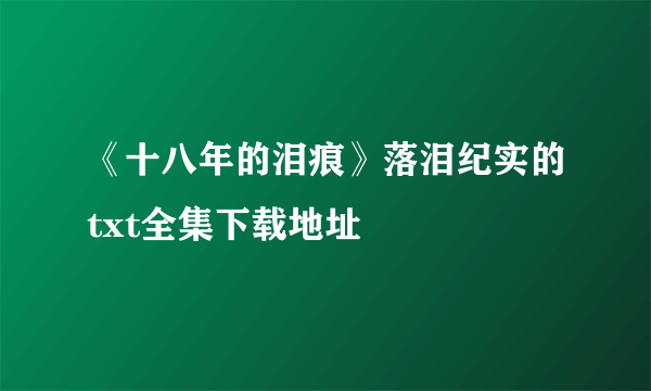 《十八年的泪痕》落泪纪实的txt全集下载地址