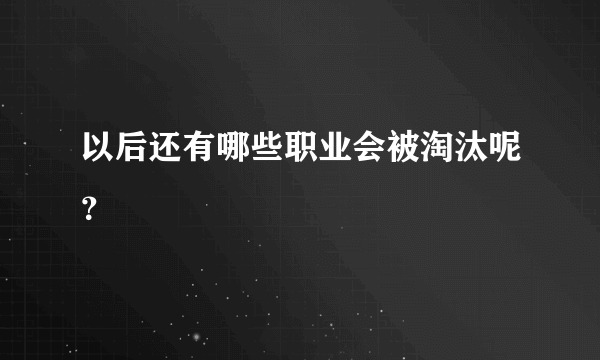 以后还有哪些职业会被淘汰呢？