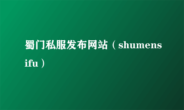 蜀门私服发布网站（shumensifu）