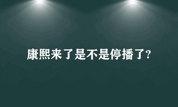 康熙来了是不是停播了?