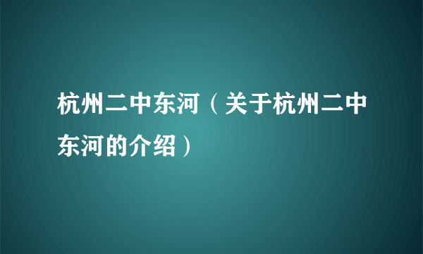 杭州二中东河（关于杭州二中东河的介绍）