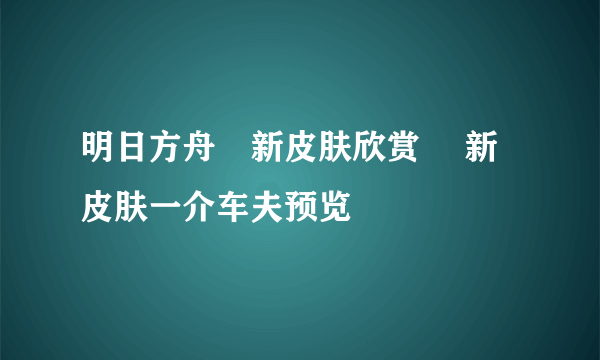 明日方舟吽新皮肤欣赏 吽新皮肤一介车夫预览