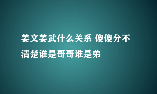 姜文姜武什么关系 傻傻分不清楚谁是哥哥谁是弟