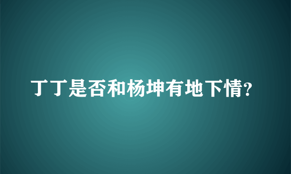 丁丁是否和杨坤有地下情？