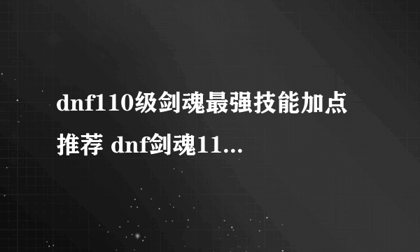 dnf110级剑魂最强技能加点推荐 dnf剑魂110技能加点