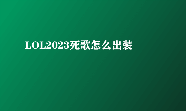 LOL2023死歌怎么出装